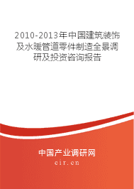 2010-2013年中國建筑裝飾及水暖管道零件制造業(yè)全景調(diào)研與投資咨詢報告